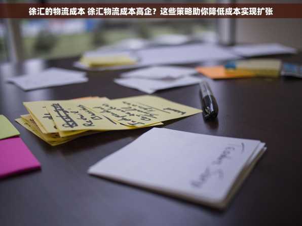 徐汇的物流成本 徐汇物流成本高企？这些策略助你降低成本实现扩张