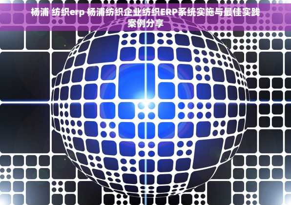 杨浦 纺织erp 杨浦纺织企业纺织ERP系统实施与最佳实践案例分享