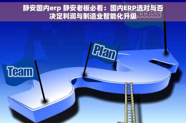 静安国内erp 静安老板必看：国内ERP选对与否决定利润与制造业智能化升级