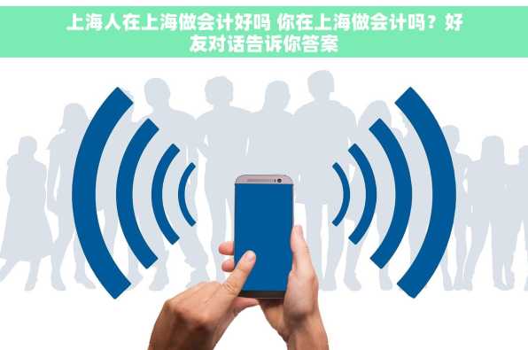 上海人在上海做会计好吗 你在上海做会计吗？好友对话告诉你答案