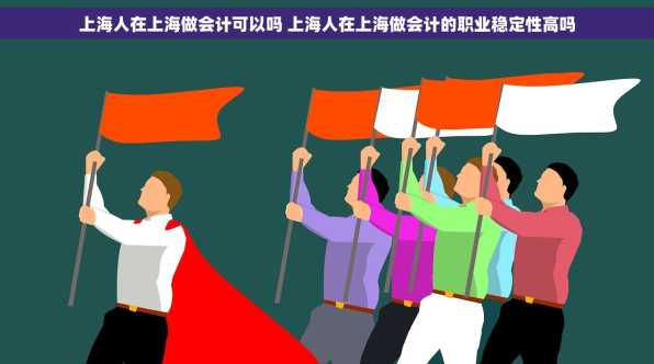上海人在上海做会计可以吗 上海人在上海做会计的职业稳定性高吗