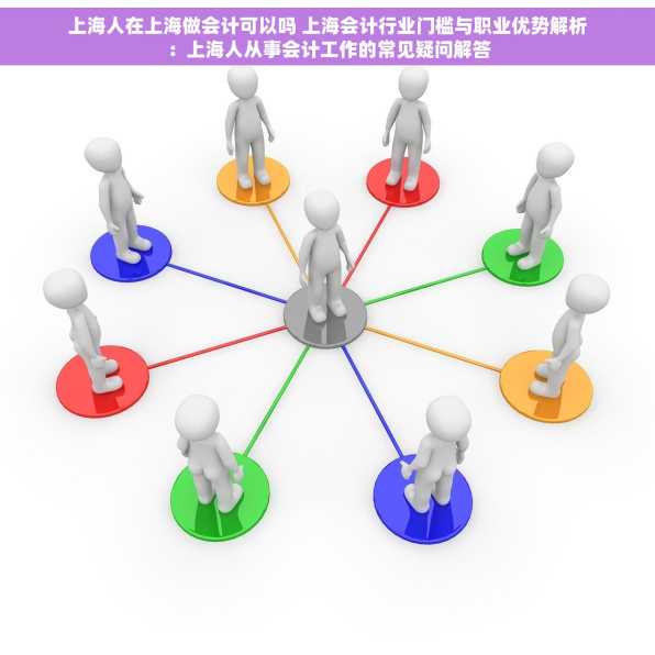 上海人在上海做会计可以吗 上海会计行业门槛与职业优势解析：上海人从事会计工作的常见疑问解答