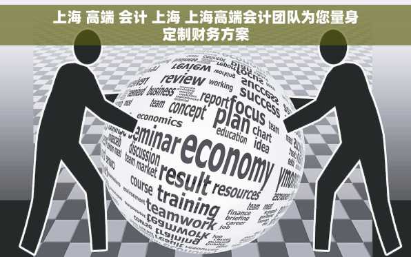 上海 高端 会计 上海 上海高端会计团队为您量身定制财务方案