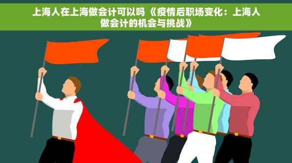 上海人在上海做会计可以吗 《疫情后职场变化：上海人做会计的机会与挑战》