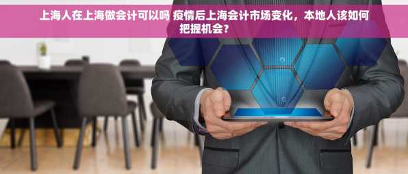 上海人在上海做会计可以吗 疫情后上海会计市场变化，本地人该如何把握机会？