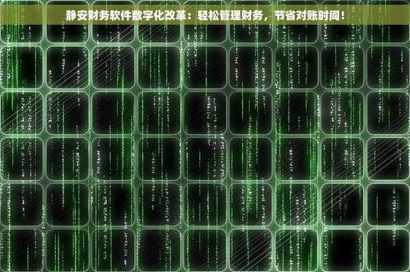 静安财务软件数字化改革：轻松管理财务，节省对账时间！