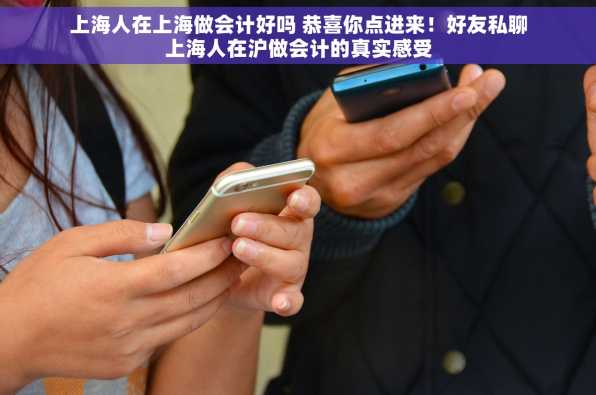 上海人在上海做会计好吗 恭喜你点进来！好友私聊上海人在沪做会计的真实感受