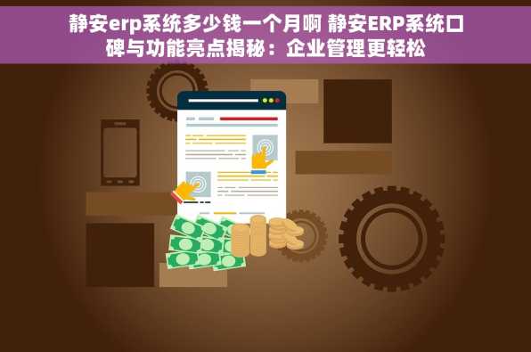静安erp系统多少钱一个月啊 静安ERP系统口碑与功能亮点揭秘：企业管理更轻松