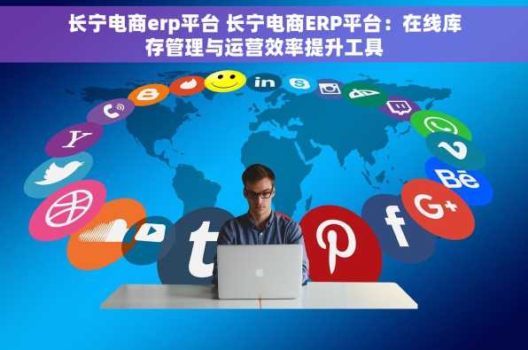长宁电商erp平台 长宁电商ERP平台：在线库存管理与运营效率提升工具