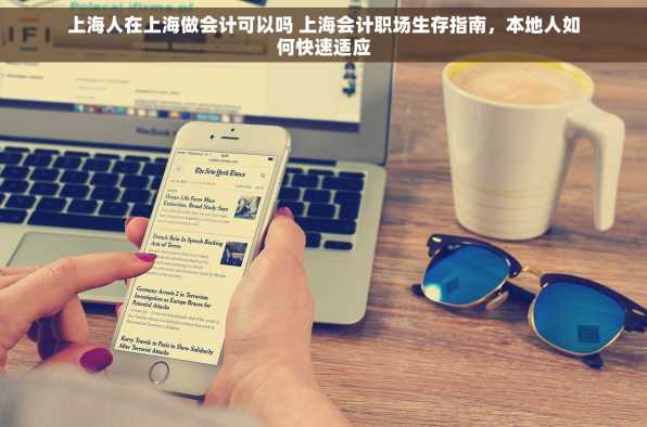 上海人在上海做会计可以吗 上海会计职场生存指南，本地人如何快速适应