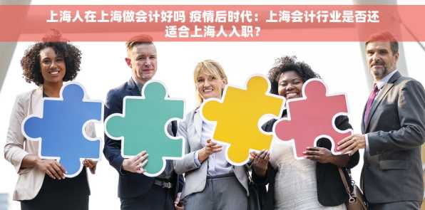 上海人在上海做会计好吗 疫情后时代：上海会计行业是否还适合上海人入职？