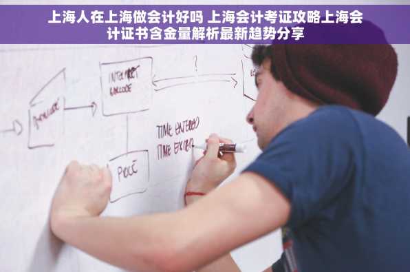 上海人在上海做会计好吗 上海会计考证攻略上海会计证书含金量解析最新趋势分享