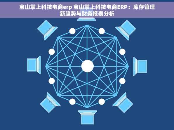 宝山掌上科技电商erp 宝山掌上科技电商ERP：库存管理新趋势与财务报表分析