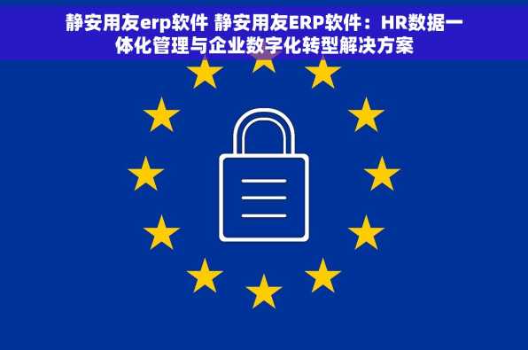 静安用友erp软件 静安用友ERP软件：HR数据一体化管理与企业数字化转型解决方案