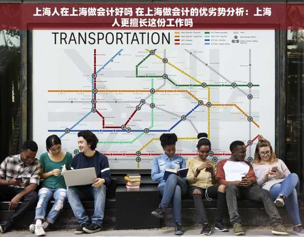 上海人在上海做会计好吗 在上海做会计的优劣势分析：上海人更擅长这份工作吗