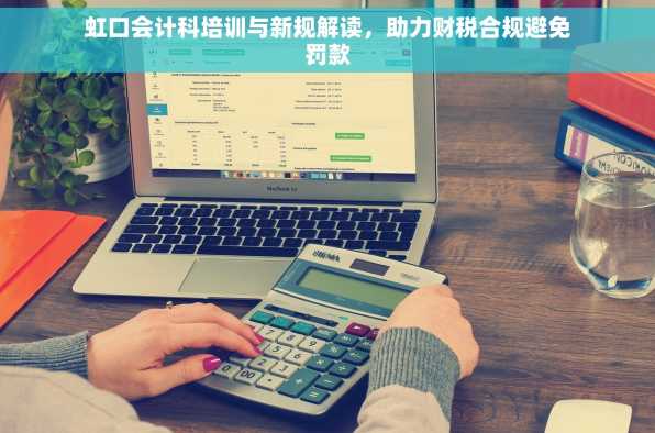 虹口会计科培训与新规解读，助力财税合规避免罚款