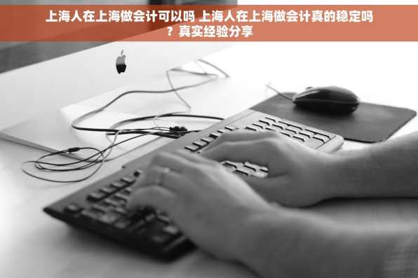 上海人在上海做会计可以吗 上海人在上海做会计真的稳定吗？真实经验分享