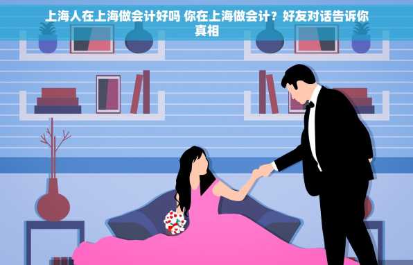 上海人在上海做会计好吗 你在上海做会计？好友对话告诉你真相