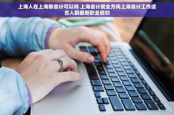 上海人在上海做会计可以吗 上海会计就业方向上海会计工作适合人群最新职业规划