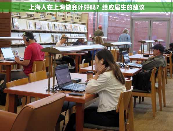 上海人在上海做会计好吗？给应届生的建议
