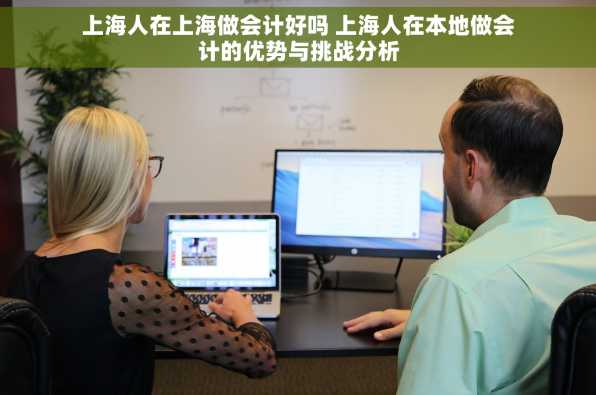 上海人在上海做会计好吗 上海人在本地做会计的优势与挑战分析