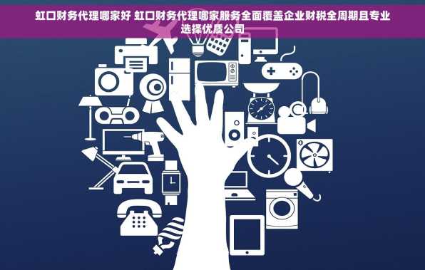 虹口财务代理哪家好 虹口财务代理哪家服务全面覆盖企业财税全周期且专业选择优质公司