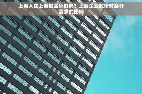 上海人在上海做会计好吗？上海企业数量对会计需求的影响