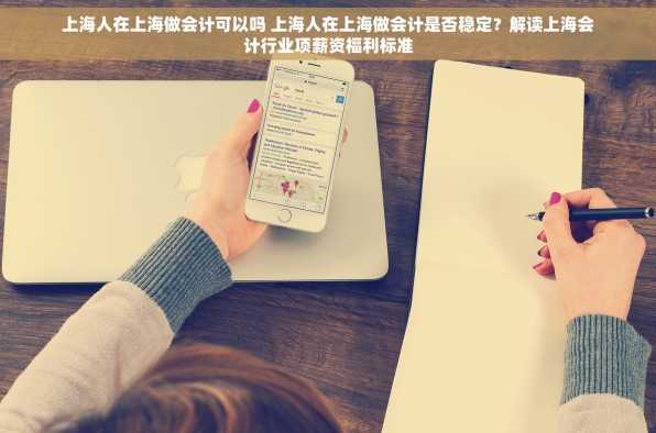 上海人在上海做会计可以吗 上海人在上海做会计是否稳定？解读上海会计行业项薪资福利标准