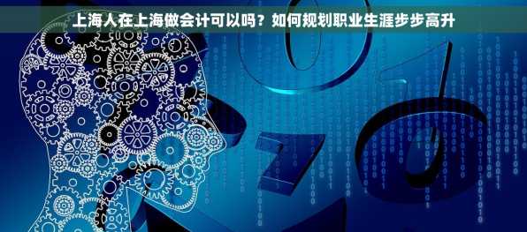 上海人在上海做会计可以吗？如何规划职业生涯步步高升