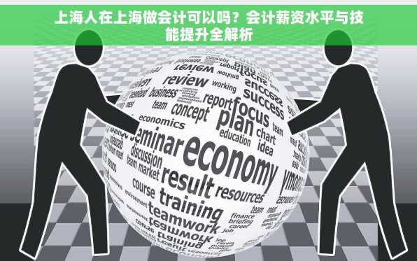 上海人在上海做会计可以吗？会计薪资水平与技能提升全解析