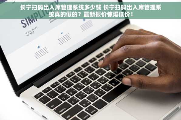 长宁扫码出入库管理系统多少钱 长宁扫码出入库管理系统真的假的？最新报价惊爆低价！