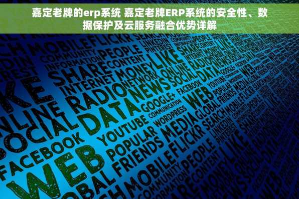 嘉定老牌的erp系统 嘉定老牌ERP系统的安全性、数据保护及云服务融合优势详解