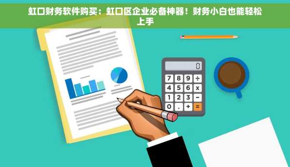 虹口财务软件购买：虹口区企业必备神器！财务小白也能轻松上手