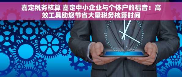嘉定税务核算 嘉定中小企业与个体户的福音：高效工具助您节省大量税务核算时间