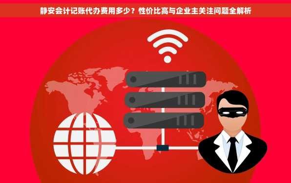 静安会计记账代办费用多少？性价比高与企业主关注问题全解析