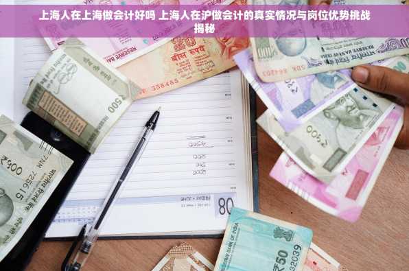 上海人在上海做会计好吗 上海人在沪做会计的真实情况与岗位优势挑战揭秘