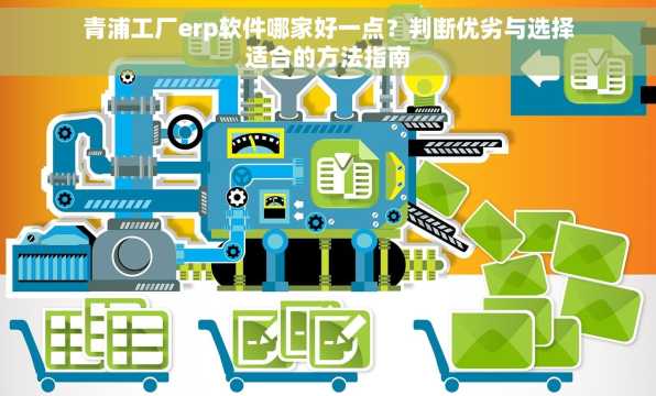 青浦工厂erp软件哪家好一点？判断优劣与选择适合的方法指南