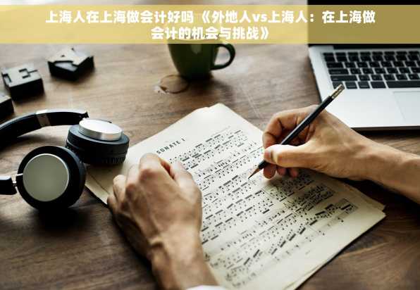 上海人在上海做会计好吗 《外地人vs上海人：在上海做会计的机会与挑战》