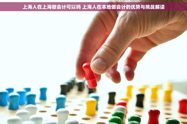 上海人在上海做会计可以吗 上海人在本地做会计的优势与挑战解读