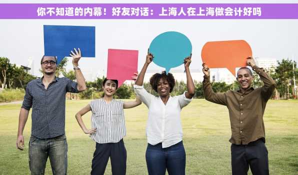 你不知道的内幕！好友对话：上海人在上海做会计好吗