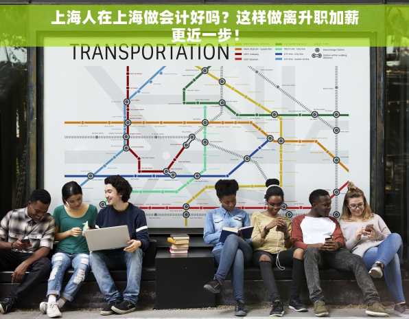上海人在上海做会计好吗？这样做离升职加薪更近一步！