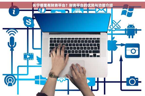 长宁哪里有财务平台？财务平台的优势与功能介绍