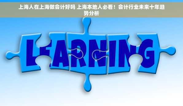 上海人在上海做会计好吗 上海本地人必看！会计行业未来十年趋势分析