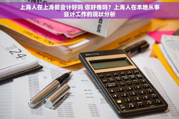 上海人在上海做会计好吗 你好奇吗？上海人在本地从事会计工作的现状分析
