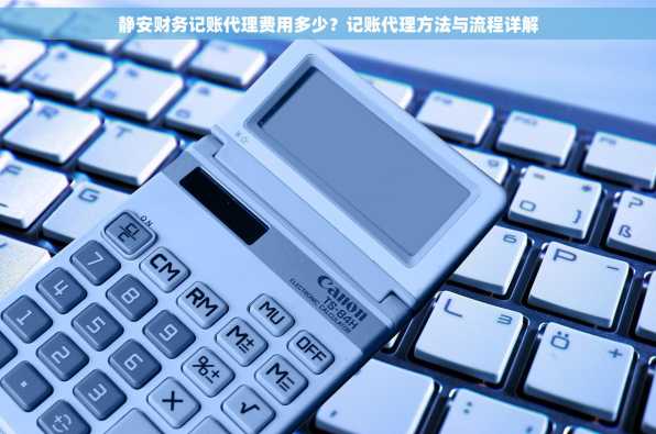 静安财务记账代理费用多少？记账代理方法与流程详解