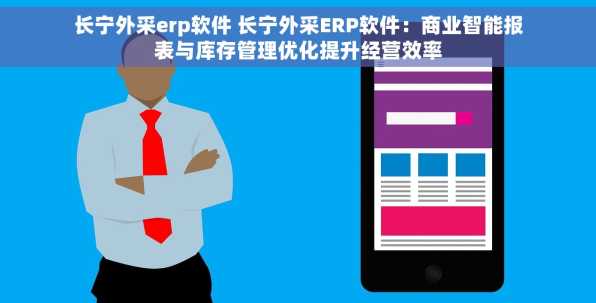 长宁外采erp软件 长宁外采ERP软件：商业智能报表与库存管理优化提升经营效率