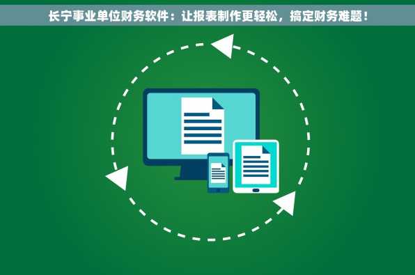 长宁事业单位财务软件：让报表制作更轻松，搞定财务难题！