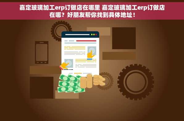 嘉定玻璃加工erp订做店在哪里 嘉定玻璃加工erp订做店在哪？好朋友帮你找到具体地址！