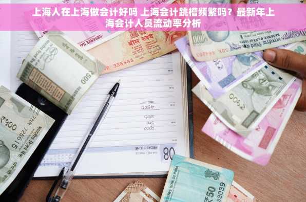 上海人在上海做会计好吗 上海会计跳槽频繁吗？最新年上海会计人员流动率分析