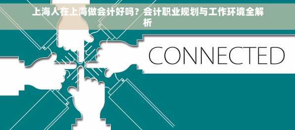 上海人在上海做会计好吗？会计职业规划与工作环境全解析